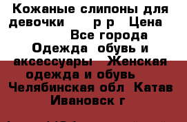 Кожаные слипоны для девочки 34-35р-р › Цена ­ 2 400 - Все города Одежда, обувь и аксессуары » Женская одежда и обувь   . Челябинская обл.,Катав-Ивановск г.